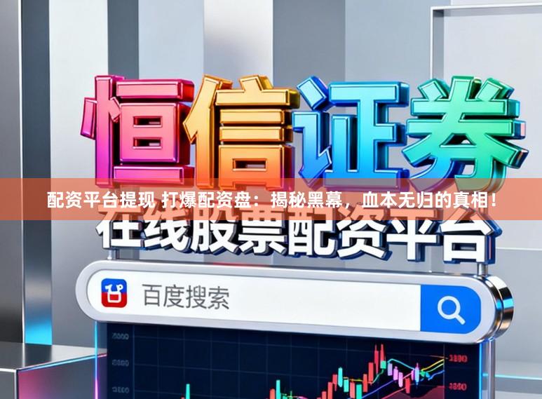 配资平台提现 打爆配资盘：揭秘黑幕，血本无归的真相！