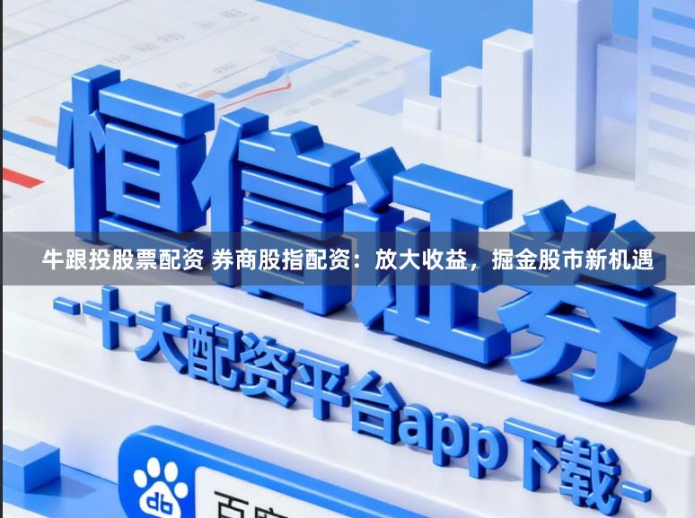 牛跟投股票配资 券商股指配资：放大收益，掘金股市新机遇
