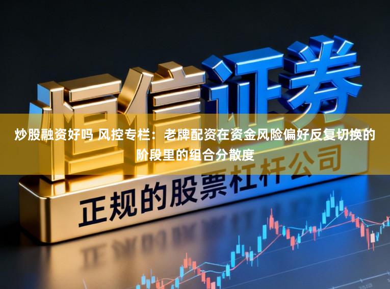 炒股融资好吗 风控专栏：老牌配资在资金风险偏好反复切换的阶段里的组合分散度