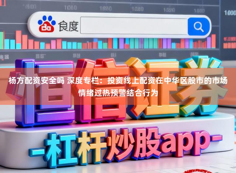 杨方配资安全吗 深度专栏：投资线上配资在中华区股市的市场情绪过热预警结合行为