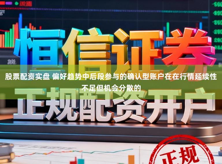股票配资实盘 偏好趋势中后段参与的确认型账户在在行情延续性不足但机会分散的