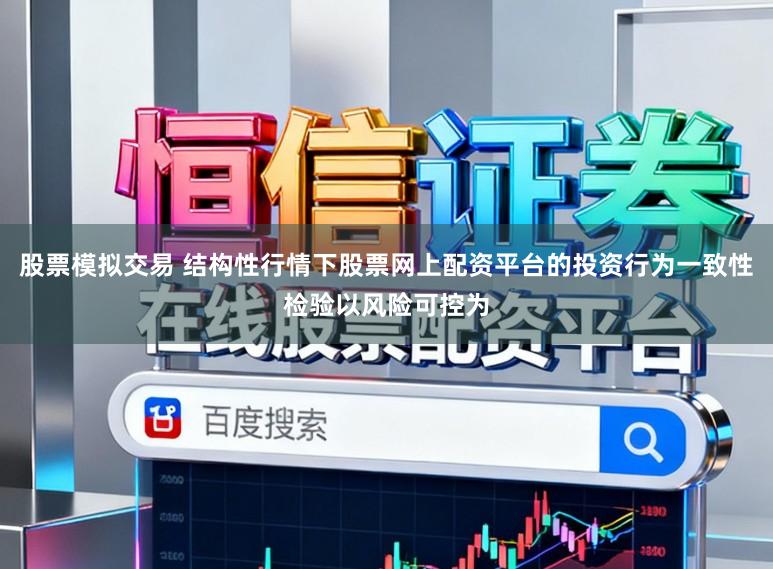 股票模拟交易 结构性行情下股票网上配资平台的投资行为一致性检验以风险可控为