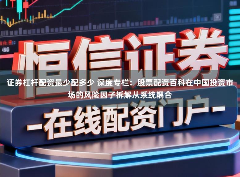 证券杠杆配资最少配多少 深度专栏：股票配资百科在中国投资市场的风险因子拆解从系统耦合