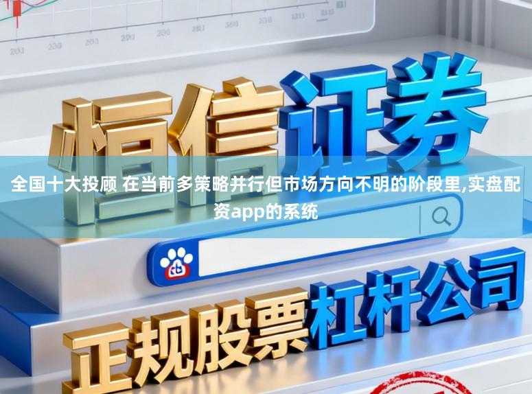 全国十大投顾 在当前多策略并行但市场方向不明的阶段里,实盘配资app的系统