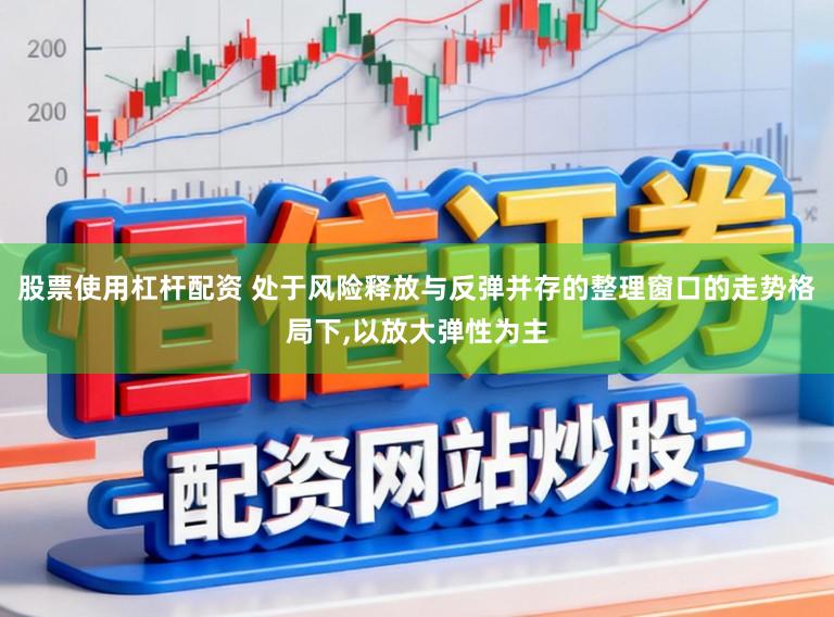 股票使用杠杆配资 处于风险释放与反弹并存的整理窗口的走势格局下,以放大弹性为主