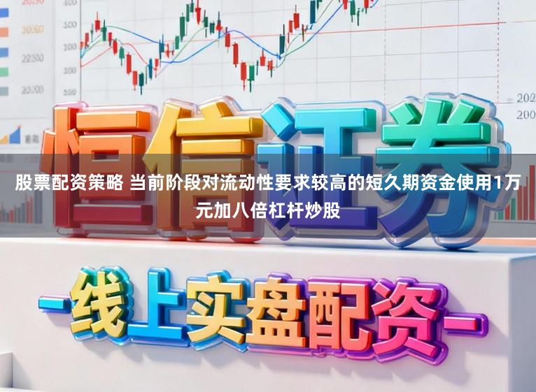 股票配资策略 当前阶段对流动性要求较高的短久期资金使用1万元加八倍杠杆炒股