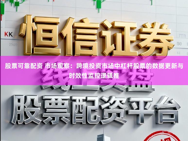 股票可靠配资 市场观察：跨境投资市场中杠杆股票的数据更新与时效性监控逻辑推