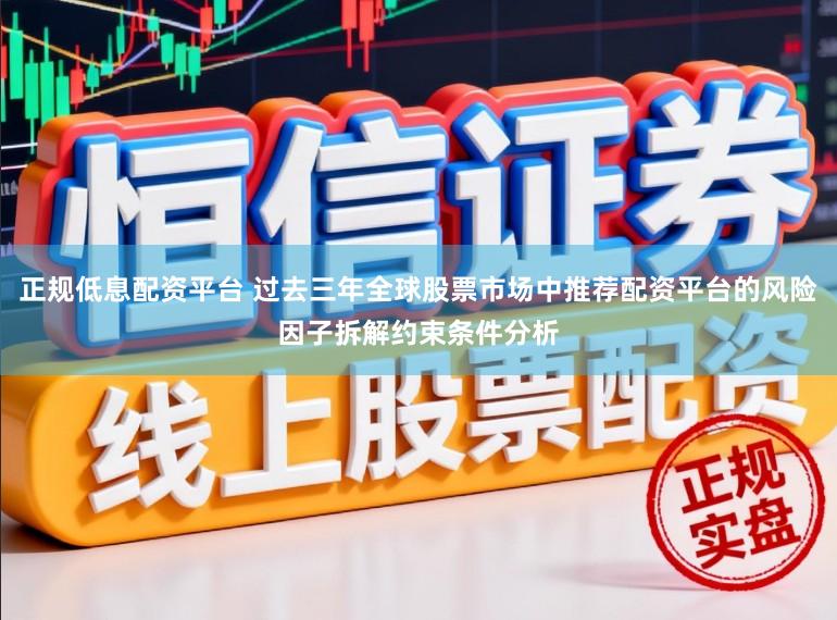 正规低息配资平台 过去三年全球股票市场中推荐配资平台的风险因子拆解约束条件分析