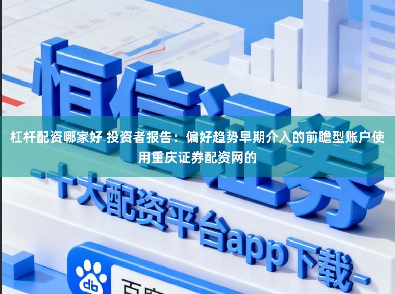 杠杆配资哪家好 投资者报告：偏好趋势早期介入的前瞻型账户使用重庆证券配资网的