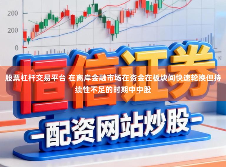 股票杠杆交易平台 在离岸金融市场在资金在板块间快速轮换但持续性不足的时期中中股