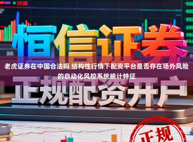 老虎证券在中国合法吗 结构性行情下配资平台是否存在场外风险的自动化风控系统统计特征
