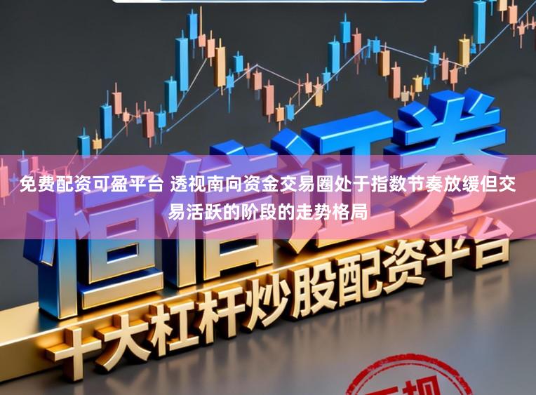 免费配资可盈平台 透视南向资金交易圈处于指数节奏放缓但交易活跃的阶段的走势格局