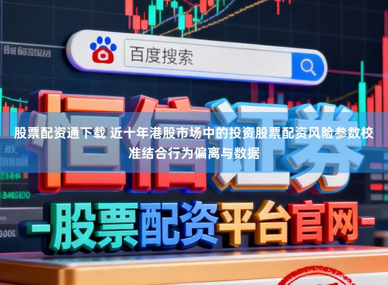 股票配资通下载 近十年港股市场中的投资股票配资风险参数校准结合行为偏离与数据