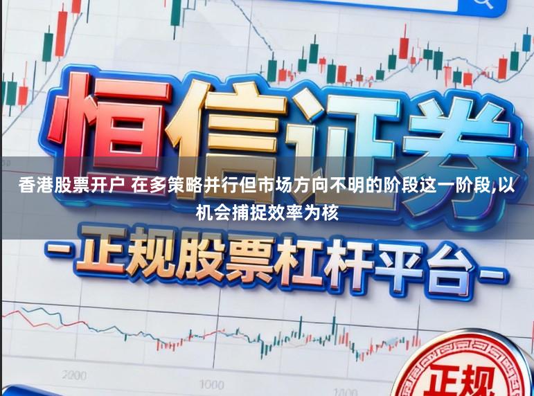 香港股票开户 在多策略并行但市场方向不明的阶段这一阶段,以机会捕捉效率为核
