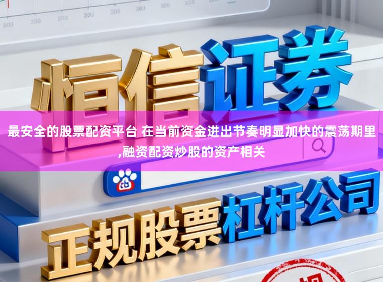 最安全的股票配资平台 在当前资金进出节奏明显加快的震荡期里,融资配资炒股的资产相关