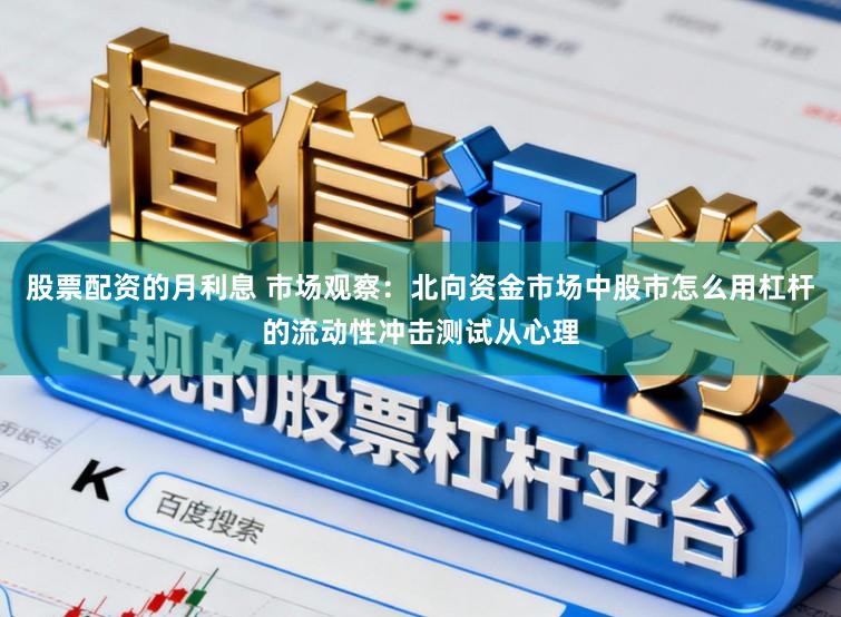 股票配资的月利息 市场观察：北向资金市场中股市怎么用杠杆的流动性冲击测试从心理