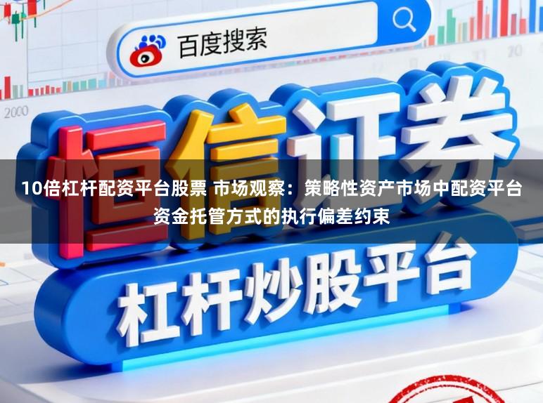 10倍杠杆配资平台股票 市场观察：策略性资产市场中配资平台资金托管方式的执行偏差约束