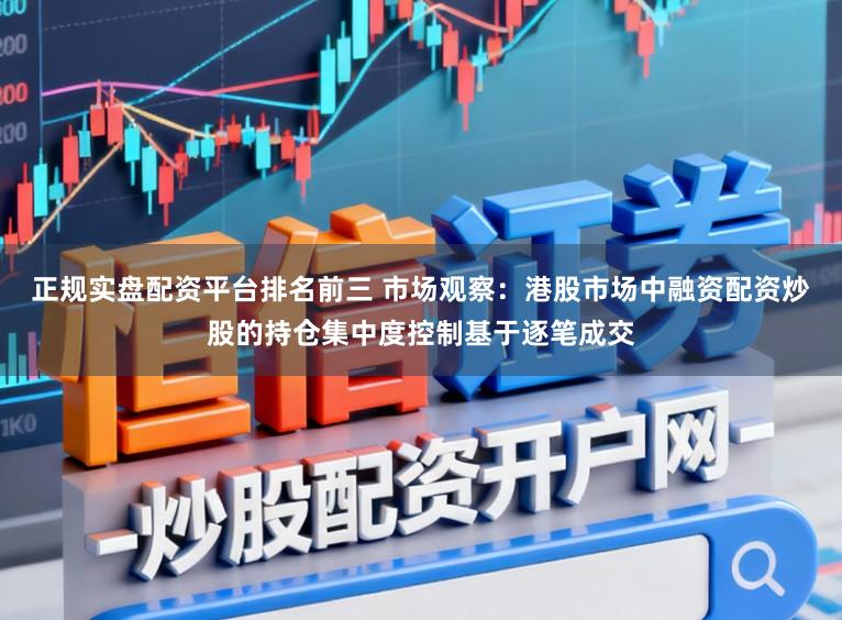 正规实盘配资平台排名前三 市场观察：港股市场中融资配资炒股的持仓集中度控制基于逐笔成交