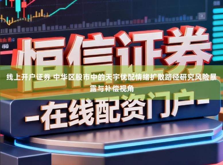 线上开户证券 中华区股市中的天宇优配情绪扩散路径研究风险暴露与补偿视角