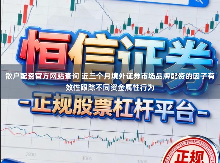 散户配资官方网站查询 近三个月境外证券市场品牌配资的因子有效性跟踪不同资金属性行为