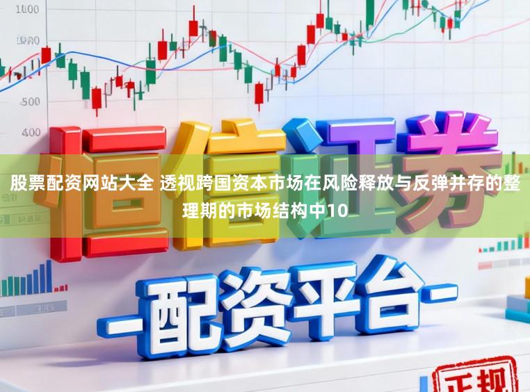 股票配资网站大全 透视跨国资本市场在风险释放与反弹并存的整理期的市场结构中10