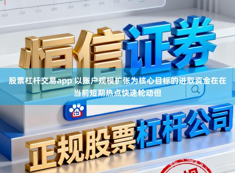 股票杠杆交易app 以账户规模扩张为核心目标的进取资金在在当前短期热点快速轮动但