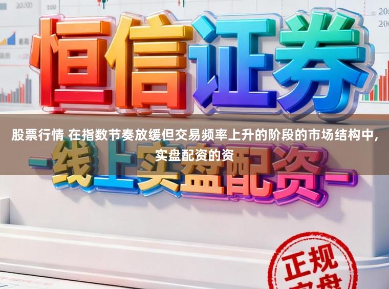 股票行情 在指数节奏放缓但交易频率上升的阶段的市场结构中,实盘配资的资