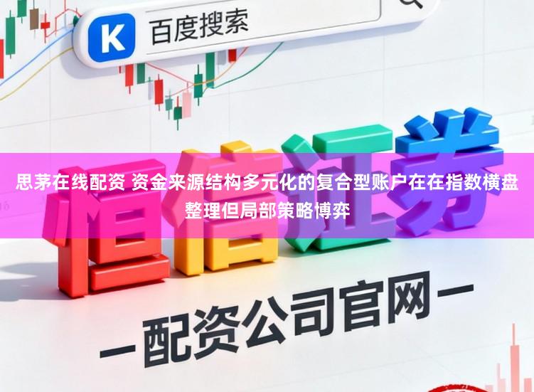 思茅在线配资 资金来源结构多元化的复合型账户在在指数横盘整理但局部策略博弈
