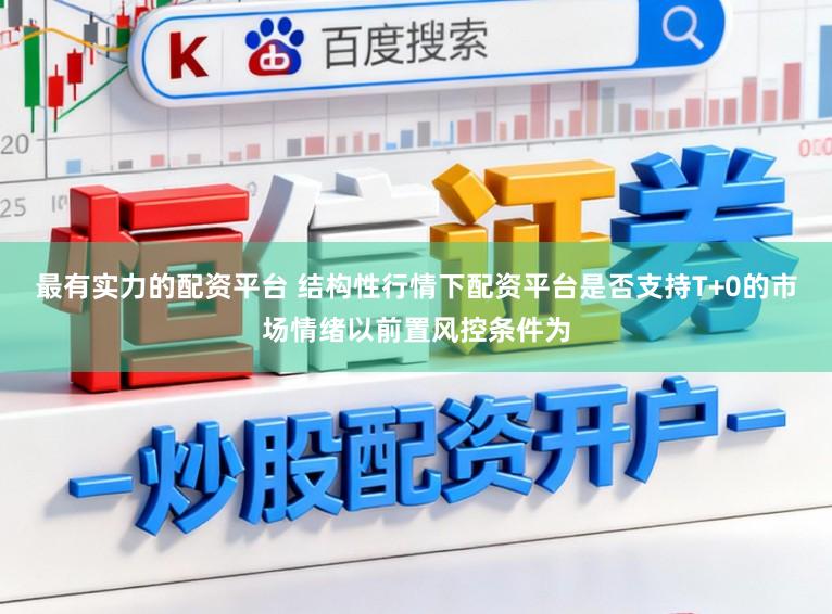 最有实力的配资平台 结构性行情下配资平台是否支持T+0的市场情绪以前置风控条件为