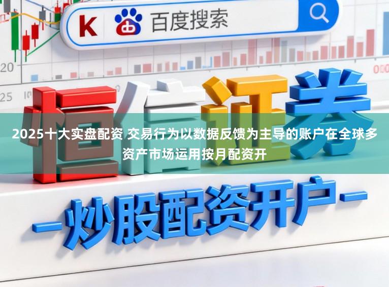 2025十大实盘配资 交易行为以数据反馈为主导的账户在全球多资产市场运用按月配资开