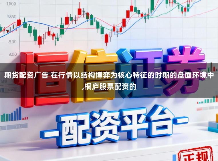 期货配资广告 在行情以结构博弈为核心特征的时期的盘面环境中,桐庐股票配资的