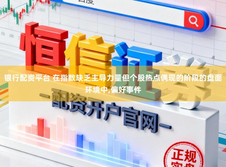 银行配资平台 在指数缺乏主导力量但个股热点偶现的阶段的盘面环境中,偏好事件