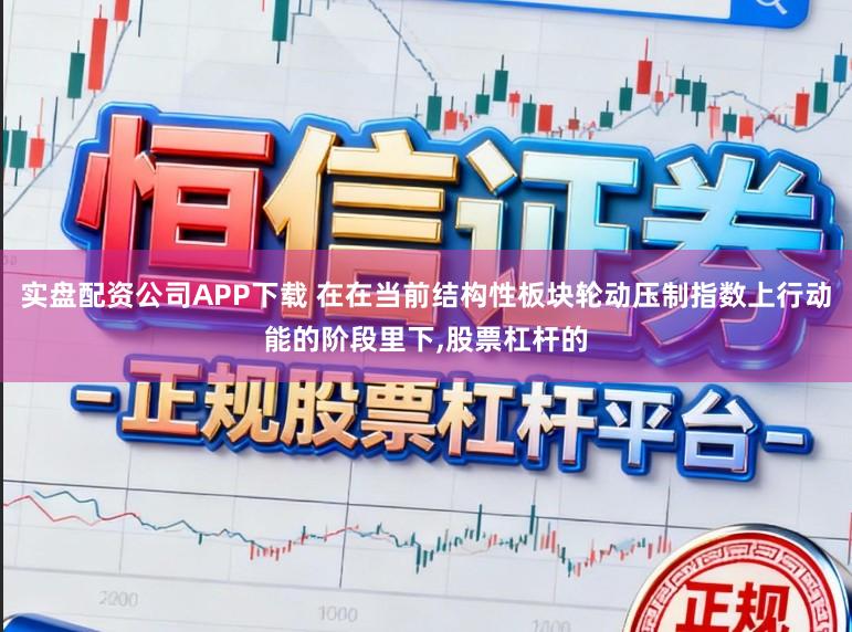 实盘配资公司APP下载 在在当前结构性板块轮动压制指数上行动能的阶段里下,股票杠杆的