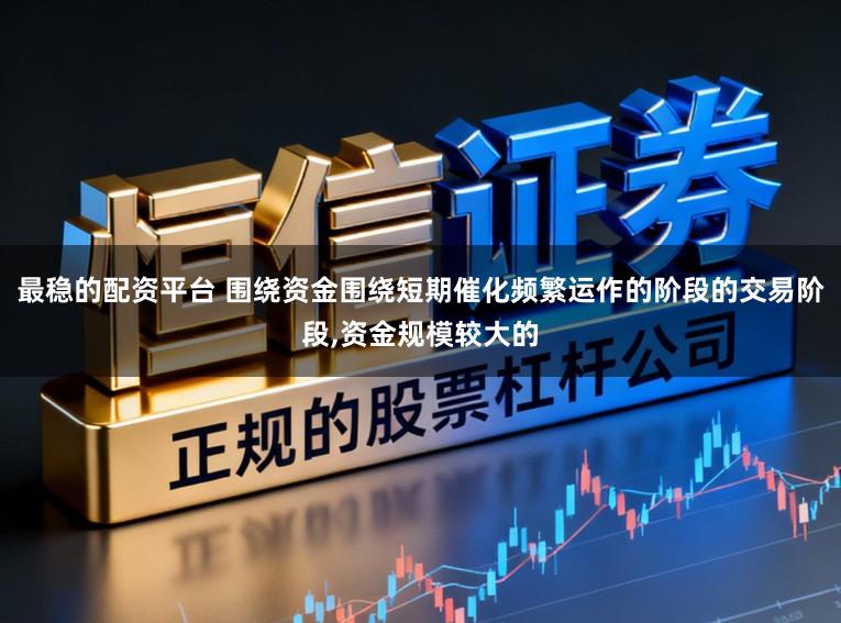 最稳的配资平台 围绕资金围绕短期催化频繁运作的阶段的交易阶段,资金规模较大的