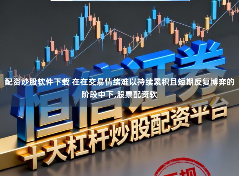 配资炒股软件下载 在在交易情绪难以持续累积且短期反复博弈的阶段中下,股票配资软