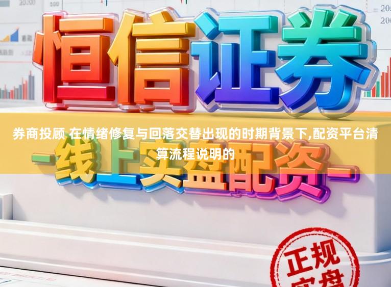 券商投顾 在情绪修复与回落交替出现的时期背景下,配资平台清算流程说明的