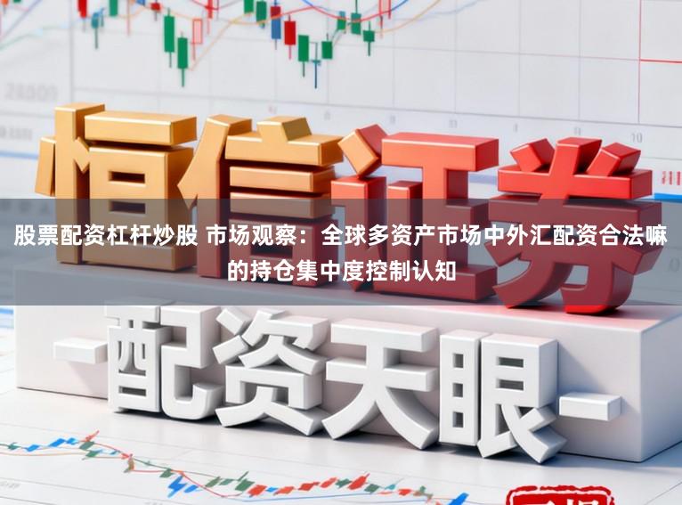 股票配资杠杆炒股 市场观察：全球多资产市场中外汇配资合法嘛的持仓集中度控制认知