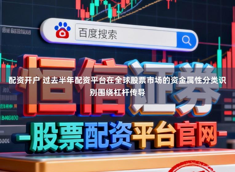 配资开户 过去半年配资平台在全球股票市场的资金属性分类识别围绕杠杆传导