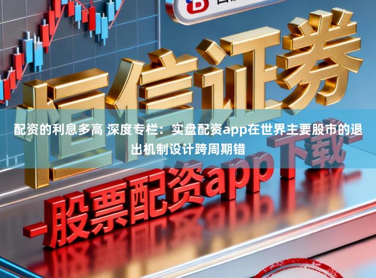 配资的利息多高 深度专栏：实盘配资app在世界主要股市的退出机制设计跨周期错