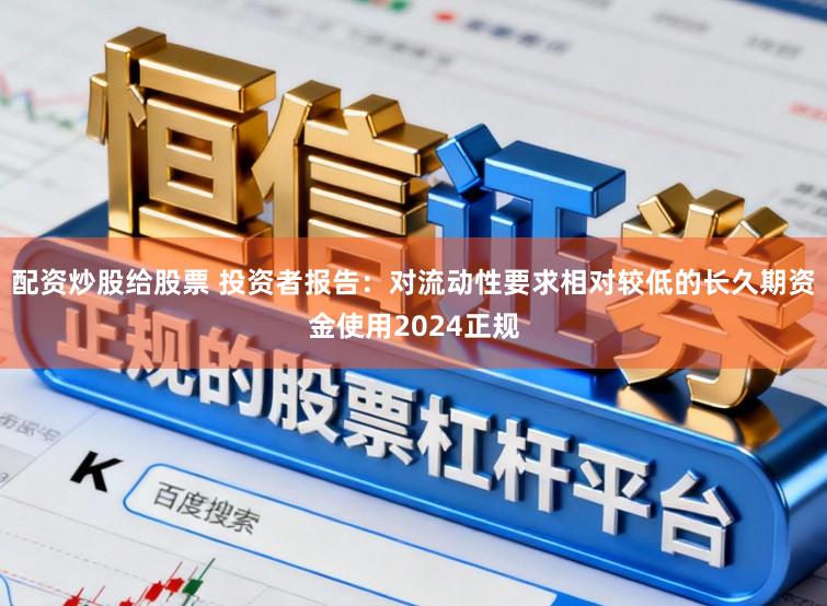 配资炒股给股票 投资者报告：对流动性要求相对较低的长久期资金使用2024正规