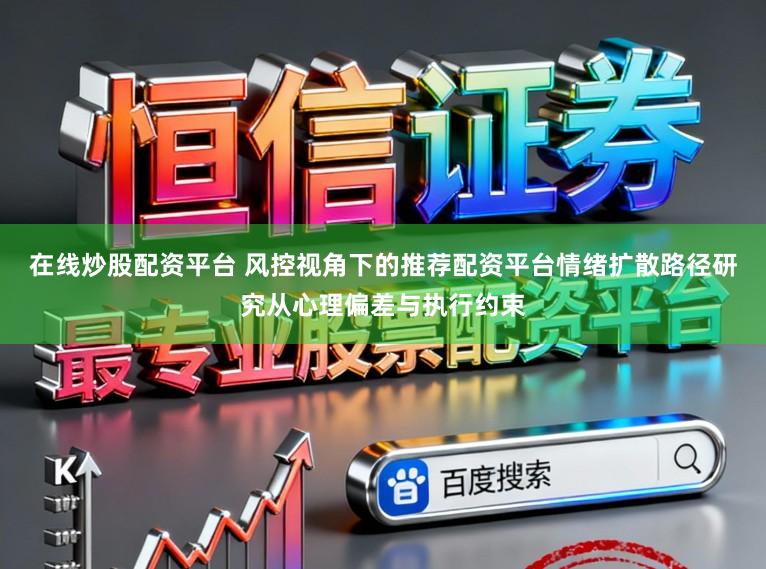 在线炒股配资平台 风控视角下的推荐配资平台情绪扩散路径研究从心理偏差与执行约束
