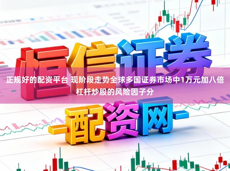 正规好的配资平台 现阶段走势全球多国证券市场中1万元加八倍杠杆炒股的风险因子分