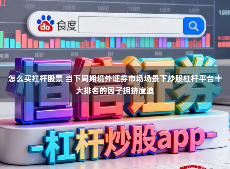 怎么买杠杆股票 当下周期境外证券市场场景下炒股杠杆平台十大排名的因子拥挤度追