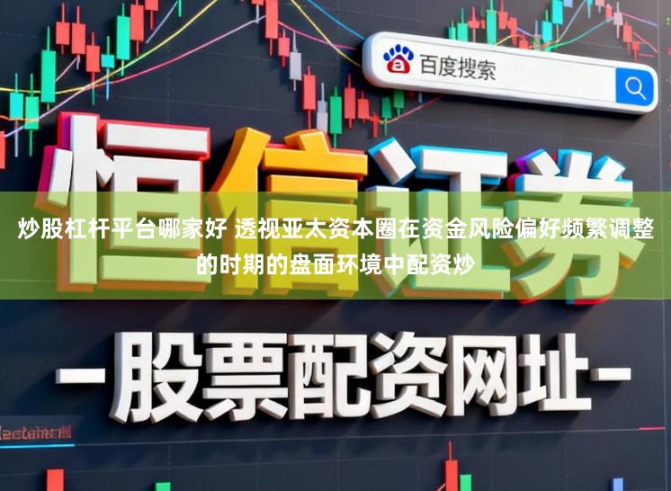 炒股杠杆平台哪家好 透视亚太资本圈在资金风险偏好频繁调整的时期的盘面环境中配资炒