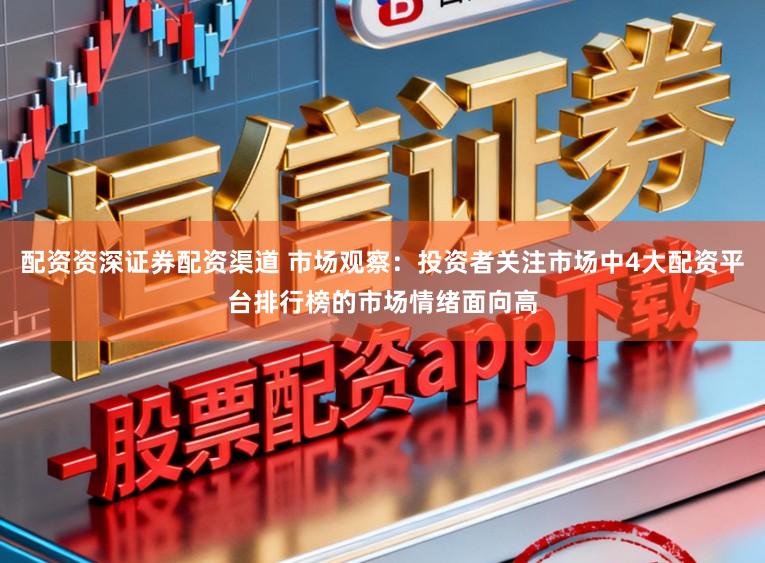 配资资深证券配资渠道 市场观察：投资者关注市场中4大配资平台排行榜的市场情绪面向高