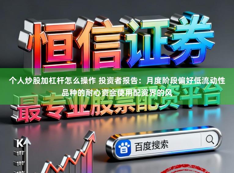 个人炒股加杠杆怎么操作 投资者报告：月度阶段偏好低流动性品种的耐心资金使用配资界的风