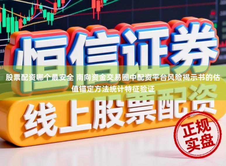 股票配资哪个最安全 南向资金交易圈中配资平台风险揭示书的估值锚定方法统计特征验证