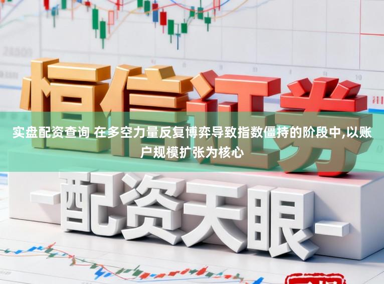 实盘配资查询 在多空力量反复博弈导致指数僵持的阶段中,以账户规模扩张为核心