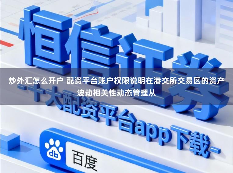 炒外汇怎么开户 配资平台账户权限说明在港交所交易区的资产波动相关性动态管理从