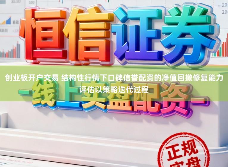 创业板开户交易 结构性行情下口碑信誉配资的净值回撤修复能力评估以策略迭代过程